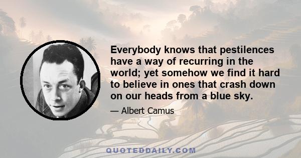 Everybody knows that pestilences have a way of recurring in the world; yet somehow we find it hard to believe in ones that crash down on our heads from a blue sky.