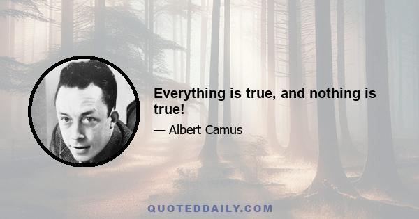 Everything is true, and nothing is true!