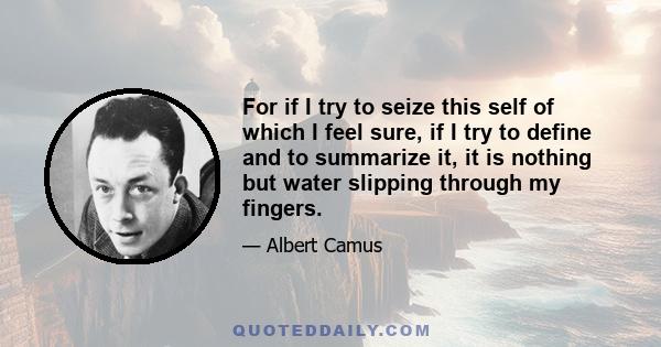 For if I try to seize this self of which I feel sure, if I try to define and to summarize it, it is nothing but water slipping through my fingers.