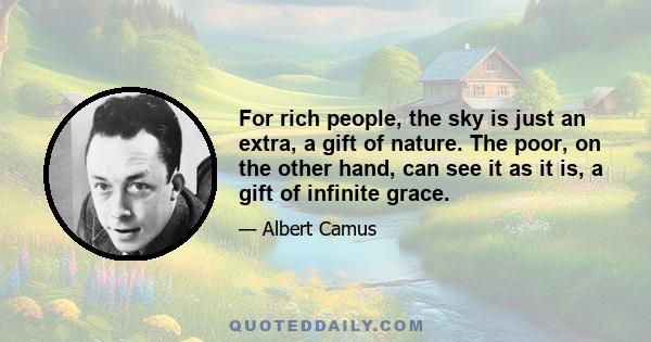 For rich people, the sky is just an extra, a gift of nature. The poor, on the other hand, can see it as it is, a gift of infinite grace.