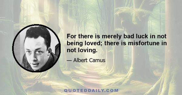 For there is merely bad luck in not being loved; there is misfortune in not loving.