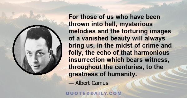 For those of us who have been thrown into hell, mysterious melodies and the torturing images of a vanished beauty will always bring us, in the midst of crime and folly, the echo of that harmonious insurrection which