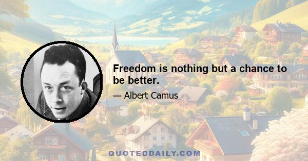 Freedom is nothing but a chance to be better.