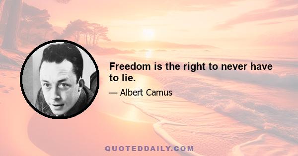 Freedom is the right to never have to lie.