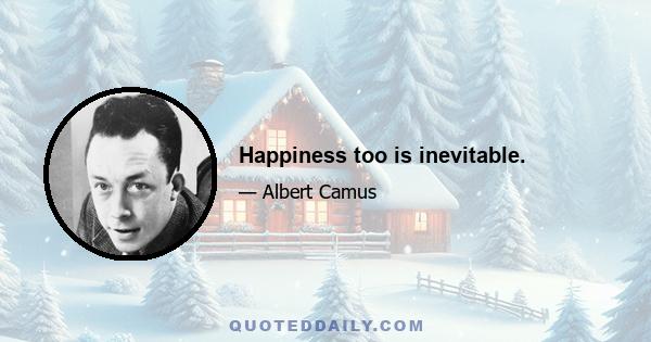 Happiness too is inevitable.