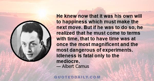 He knew now that it was his own will to happiness which must make the next move. But if he was to do so, he realized that he must come to terms with time, that to have time was at once the most magnificent and the most