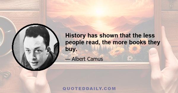 History has shown that the less people read, the more books they buy.