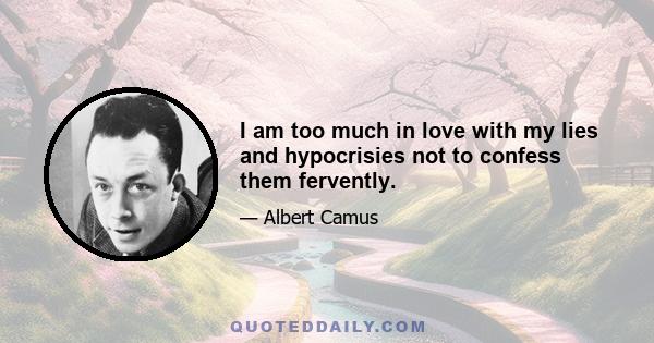 I am too much in love with my lies and hypocrisies not to confess them fervently.