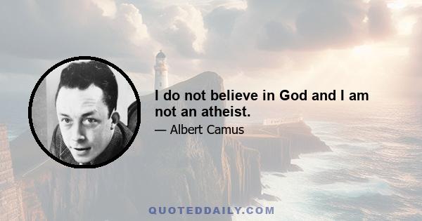 I do not believe in God and I am not an atheist.