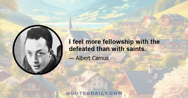 I feel more fellowship with the defeated than with saints.