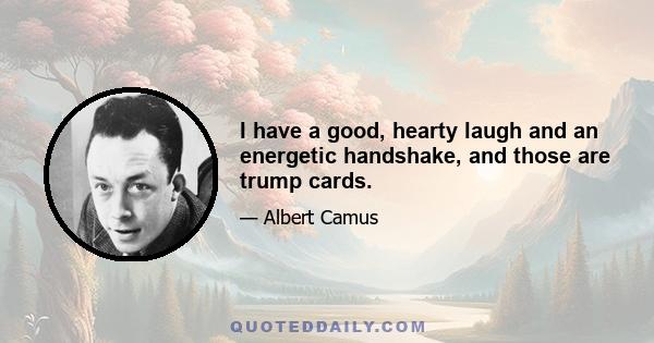 I have a good, hearty laugh and an energetic handshake, and those are trump cards.