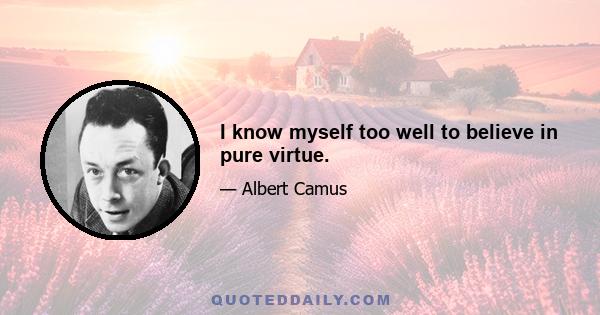 I know myself too well to believe in pure virtue.