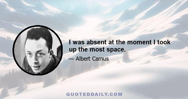 I was absent at the moment I took up the most space.