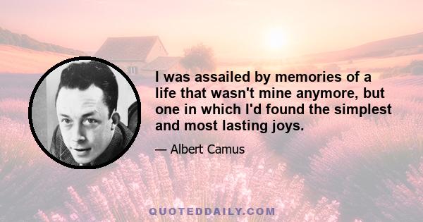 I was assailed by memories of a life that wasn't mine anymore, but one in which I'd found the simplest and most lasting joys.