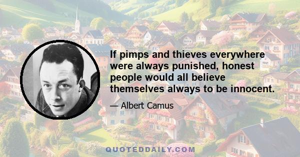 If pimps and thieves everywhere were always punished, honest people would all believe themselves always to be innocent.