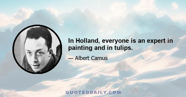 In Holland, everyone is an expert in painting and in tulips.