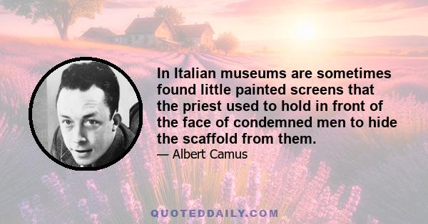 In Italian museums are sometimes found little painted screens that the priest used to hold in front of the face of condemned men to hide the scaffold from them.