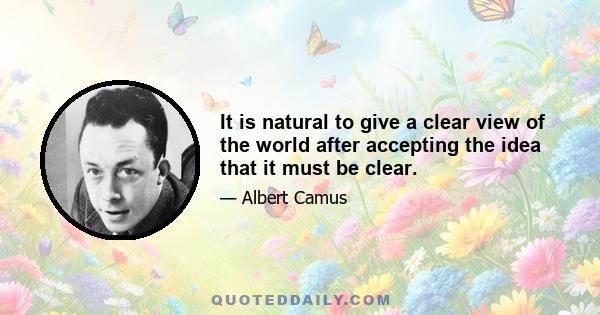 It is natural to give a clear view of the world after accepting the idea that it must be clear.