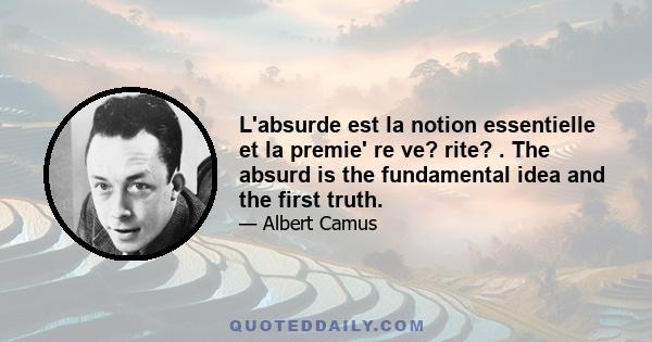 L'absurde est la notion essentielle et la premie' re ve? rite? . The absurd is the fundamental idea and the first truth.