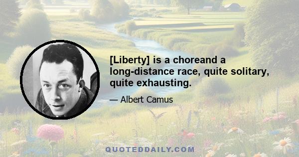 [Liberty] is a choreand a long-distance race, quite solitary, quite exhausting.