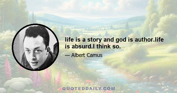 life is a story and god is author.life is absurd.I think so.