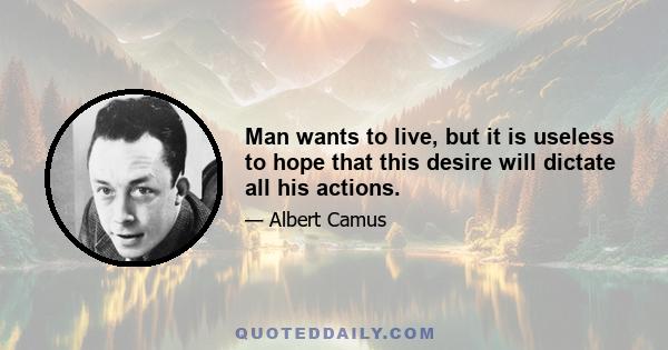 Man wants to live, but it is useless to hope that this desire will dictate all his actions.