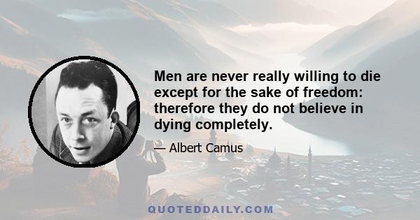 Men are never really willing to die except for the sake of freedom: therefore they do not believe in dying completely.