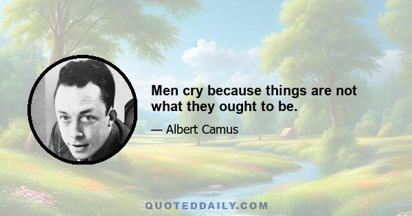 Men cry because things are not what they ought to be.