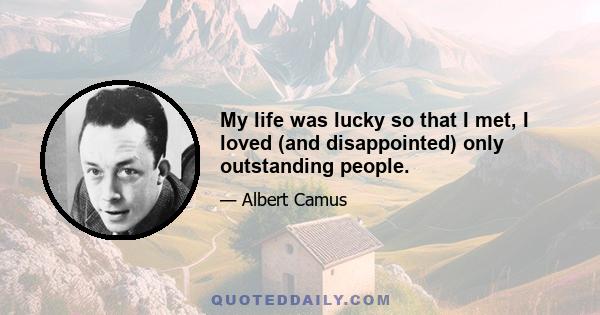 My life was lucky so that I met, I loved (and disappointed) only outstanding people.