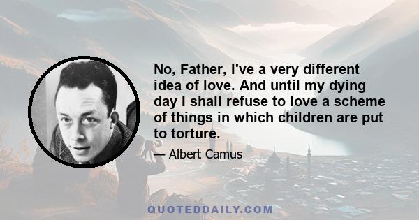 No, Father, I've a very different idea of love. And until my dying day I shall refuse to love a scheme of things in which children are put to torture.