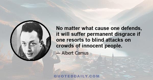 No matter what cause one defends, it will suffer permanent disgrace if one resorts to blind attacks on crowds of innocent people.