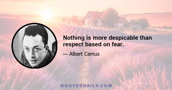 Nothing is more despicable than respect based on fear.