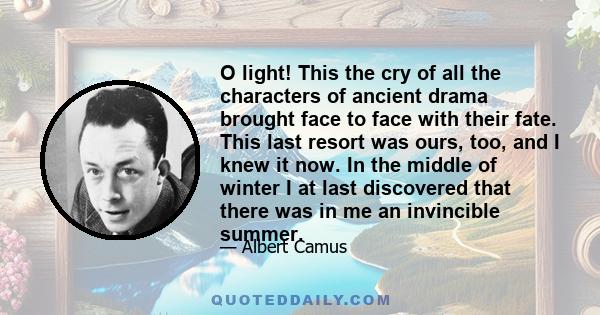 O light! This the cry of all the characters of ancient drama brought face to face with their fate. This last resort was ours, too, and I knew it now. In the middle of winter I at last discovered that there was in me an