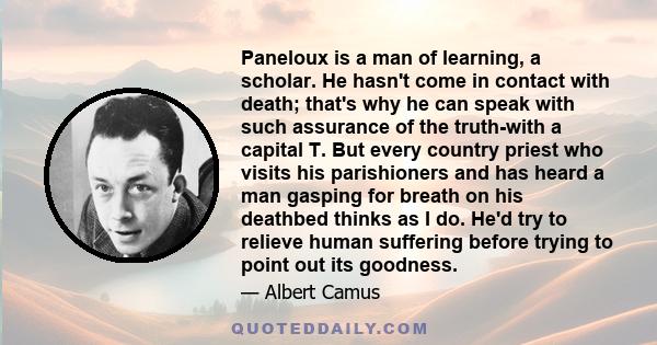 Paneloux is a man of learning, a scholar. He hasn't come in contact with death; that's why he can speak with such assurance of the truth-with a capital T. But every country priest who visits his parishioners and has