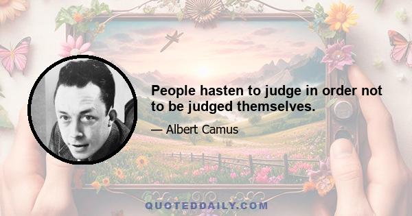 People hasten to judge in order not to be judged themselves.