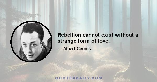 Rebellion cannot exist without a strange form of love.