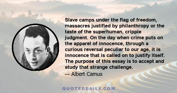 Slave camps under the flag of freedom, massacres justified by philanthropy or the taste of the superhuman, cripple judgment. On the day when crime puts on the apparel of innocence, through a curious reversal peculiar to 