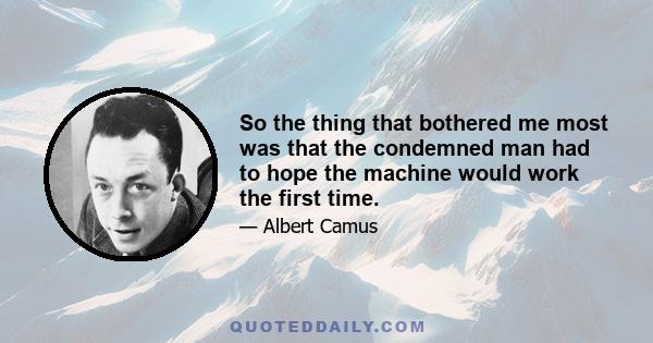 So the thing that bothered me most was that the condemned man had to hope the machine would work the first time.