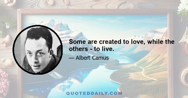 Some are created to love, while the others - to live.