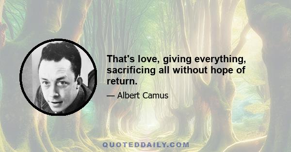 That's love, giving everything, sacrificing all without hope of return.