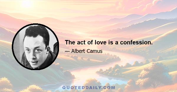 The act of love is a confession.