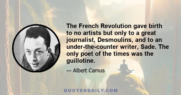 The French Revolution gave birth to no artists but only to a great journalist, Desmoulins, and to an under-the-counter writer, Sade. The only poet of the times was the guillotine.