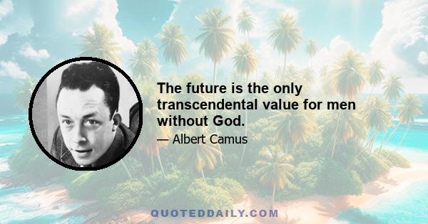 The future is the only transcendental value for men without God.