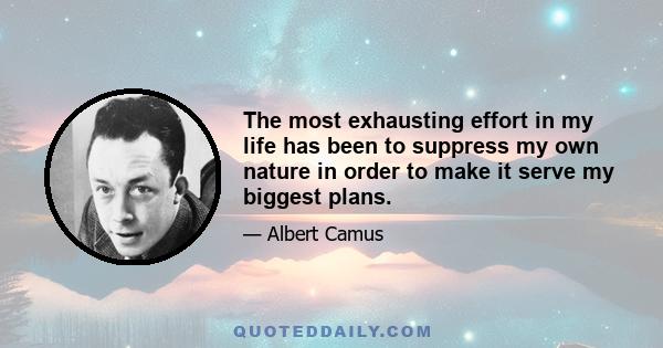 The most exhausting effort in my life has been to suppress my own nature in order to make it serve my biggest plans.