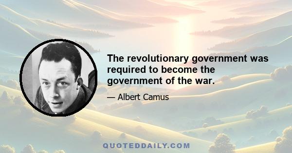 The revolutionary government was required to become the government of the war.