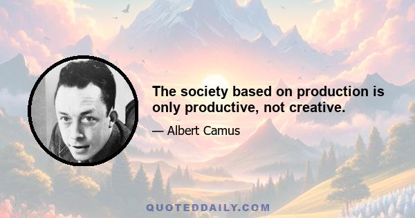 The society based on production is only productive, not creative.