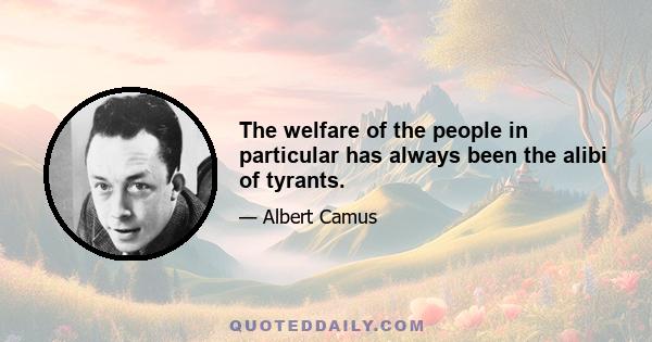 The welfare of the people in particular has always been the alibi of tyrants.