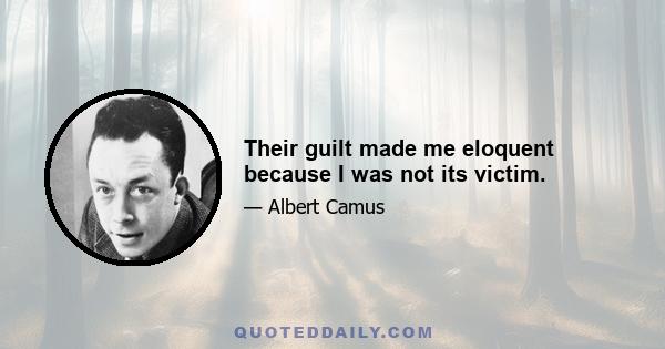 Their guilt made me eloquent because I was not its victim.