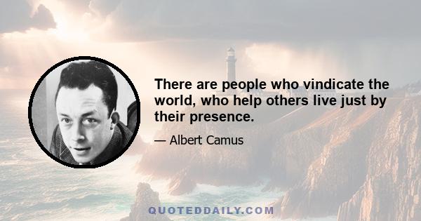 There are people who vindicate the world, who help others live just by their presence.