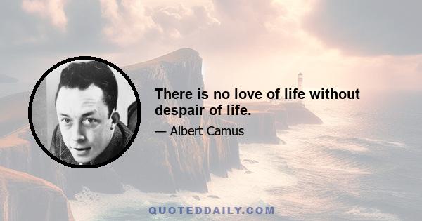 There is no love of life without despair of life.